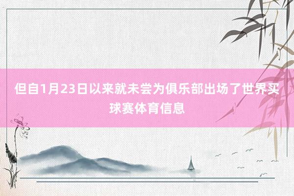 但自1月23日以来就未尝为俱乐部出场了世界买球赛体育信息