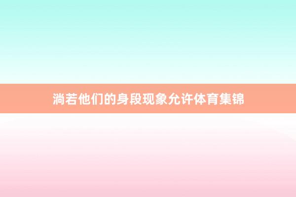 淌若他们的身段现象允许体育集锦