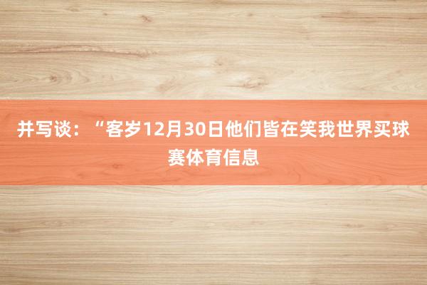 并写谈：“客岁12月30日他们皆在笑我世界买球赛体育信息
