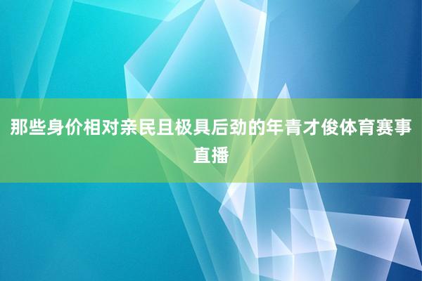 那些身价相对亲民且极具后劲的年青才俊体育赛事直播