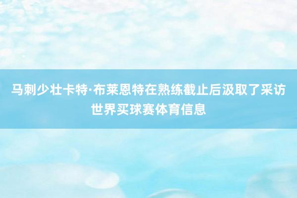 马刺少壮卡特·布莱恩特在熟练截止后汲取了采访世界买球赛体育信息