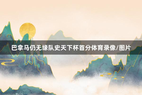 巴拿马仍无缘队史天下杯首分体育录像/图片