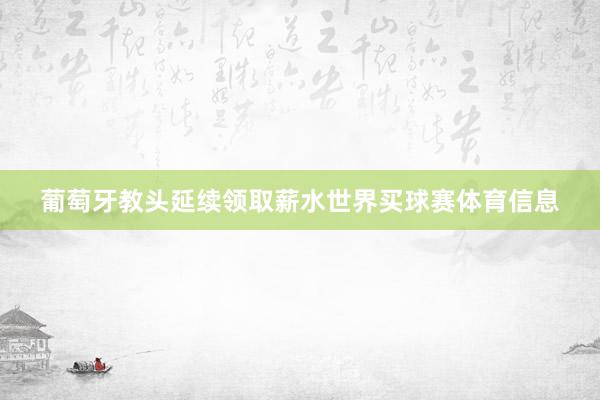 葡萄牙教头延续领取薪水世界买球赛体育信息