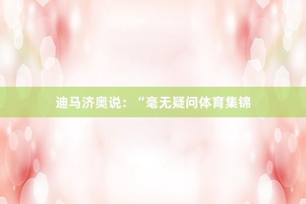 迪马济奥说：“毫无疑问体育集锦