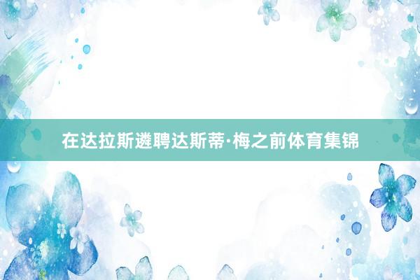 在达拉斯遴聘达斯蒂·梅之前体育集锦