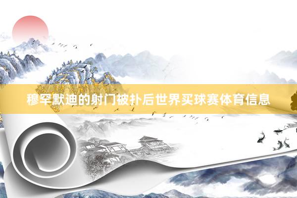 穆罕默迪的射门被扑后世界买球赛体育信息